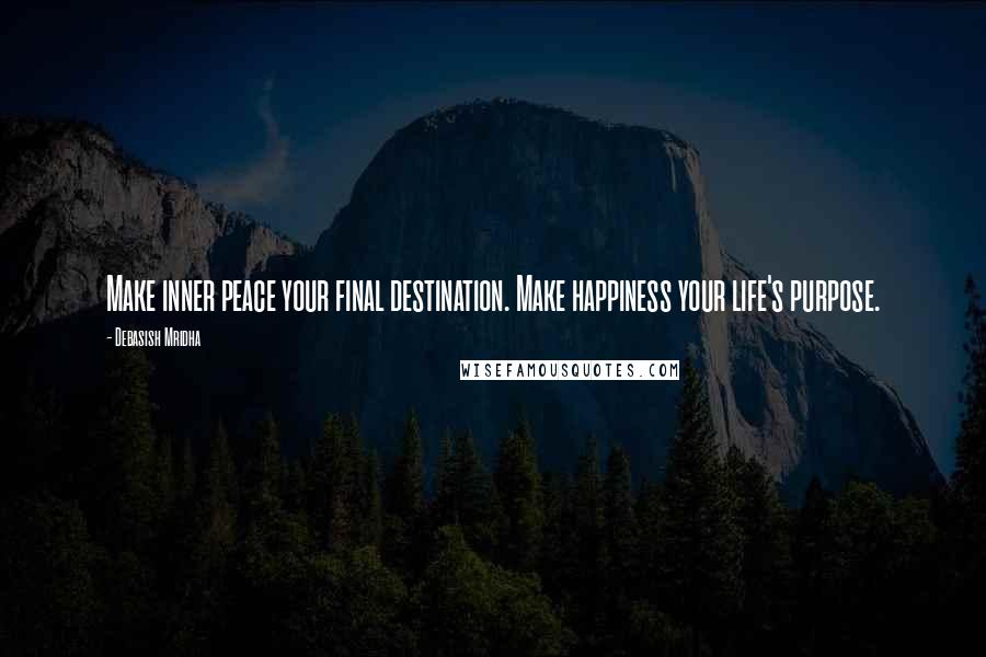 Debasish Mridha Quotes: Make inner peace your final destination. Make happiness your life's purpose.