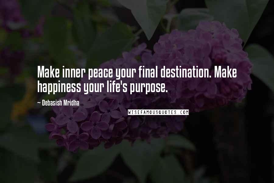 Debasish Mridha Quotes: Make inner peace your final destination. Make happiness your life's purpose.