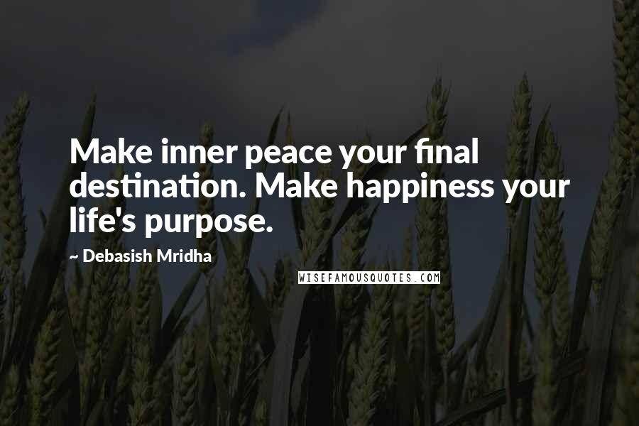 Debasish Mridha Quotes: Make inner peace your final destination. Make happiness your life's purpose.
