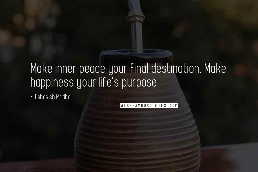 Debasish Mridha Quotes: Make inner peace your final destination. Make happiness your life's purpose.