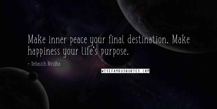 Debasish Mridha Quotes: Make inner peace your final destination. Make happiness your life's purpose.