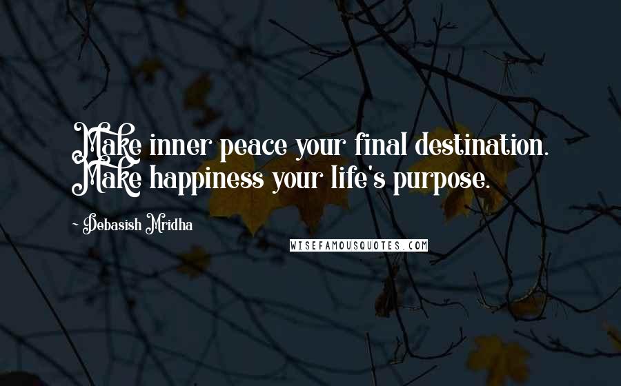 Debasish Mridha Quotes: Make inner peace your final destination. Make happiness your life's purpose.