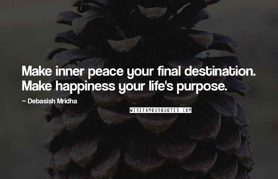 Debasish Mridha Quotes: Make inner peace your final destination. Make happiness your life's purpose.