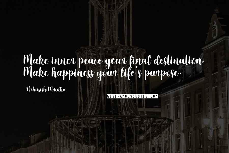 Debasish Mridha Quotes: Make inner peace your final destination. Make happiness your life's purpose.