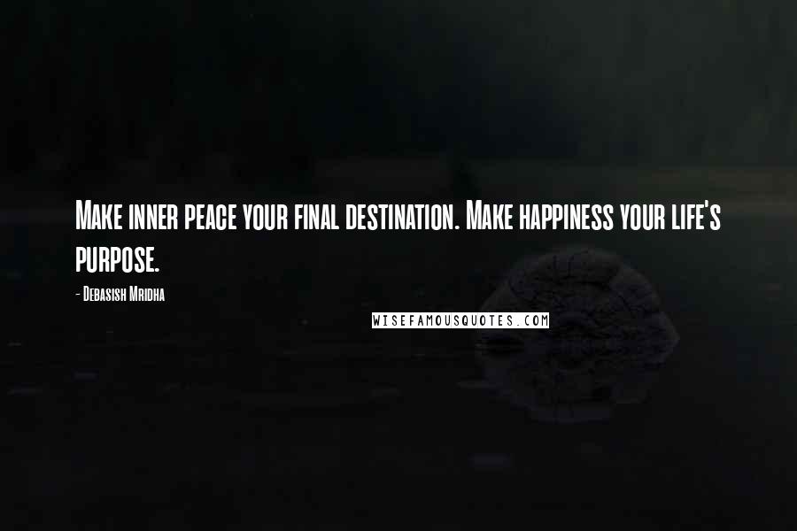Debasish Mridha Quotes: Make inner peace your final destination. Make happiness your life's purpose.