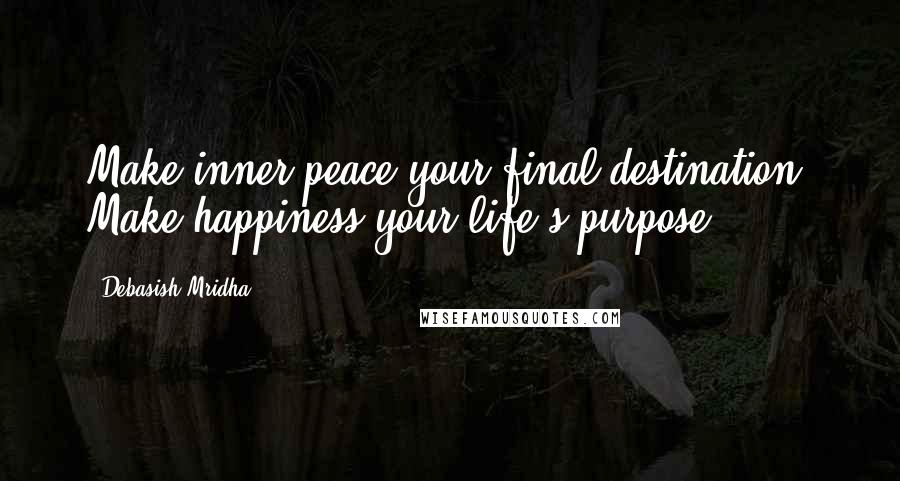 Debasish Mridha Quotes: Make inner peace your final destination. Make happiness your life's purpose.