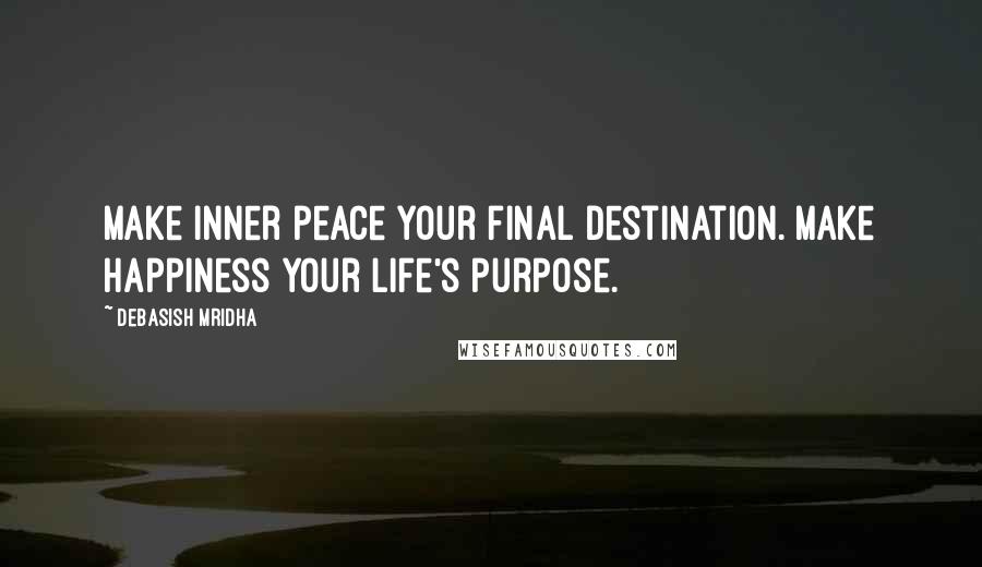 Debasish Mridha Quotes: Make inner peace your final destination. Make happiness your life's purpose.