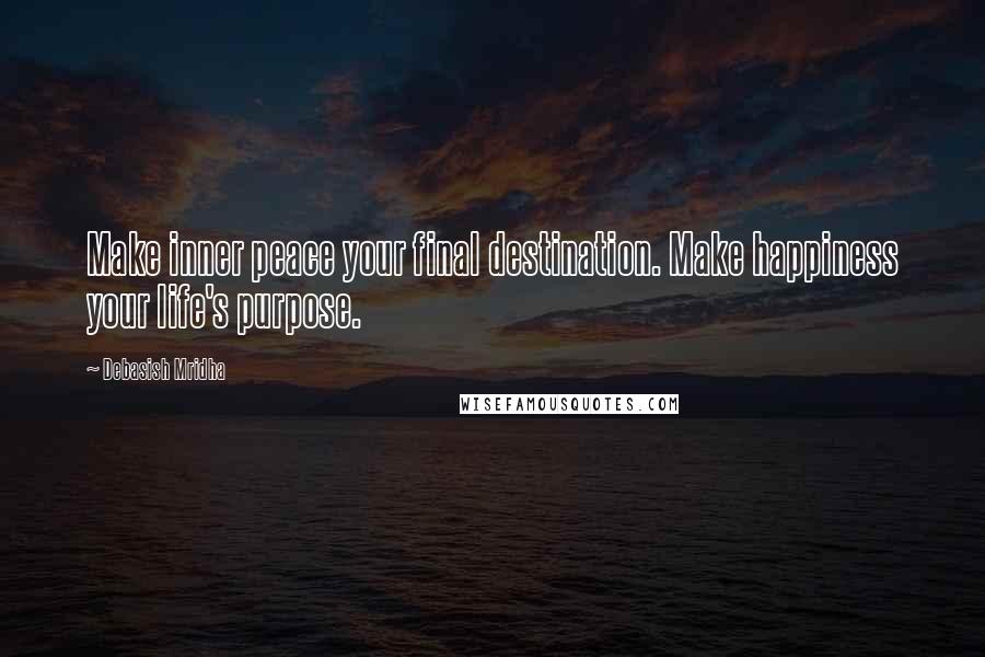 Debasish Mridha Quotes: Make inner peace your final destination. Make happiness your life's purpose.