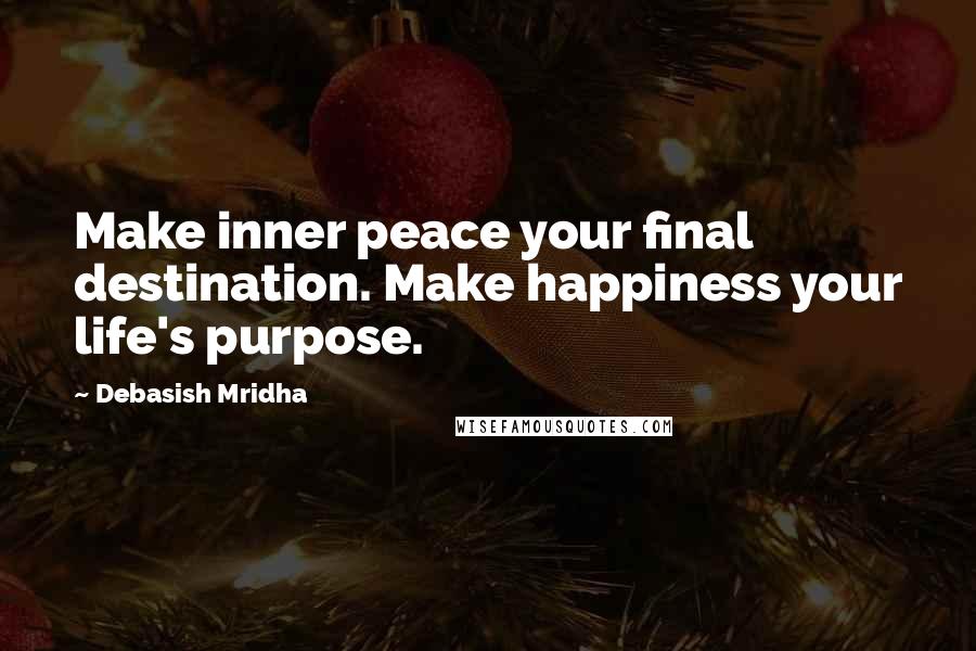 Debasish Mridha Quotes: Make inner peace your final destination. Make happiness your life's purpose.