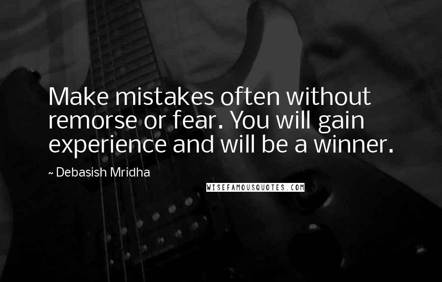 Debasish Mridha Quotes: Make mistakes often without remorse or fear. You will gain experience and will be a winner.