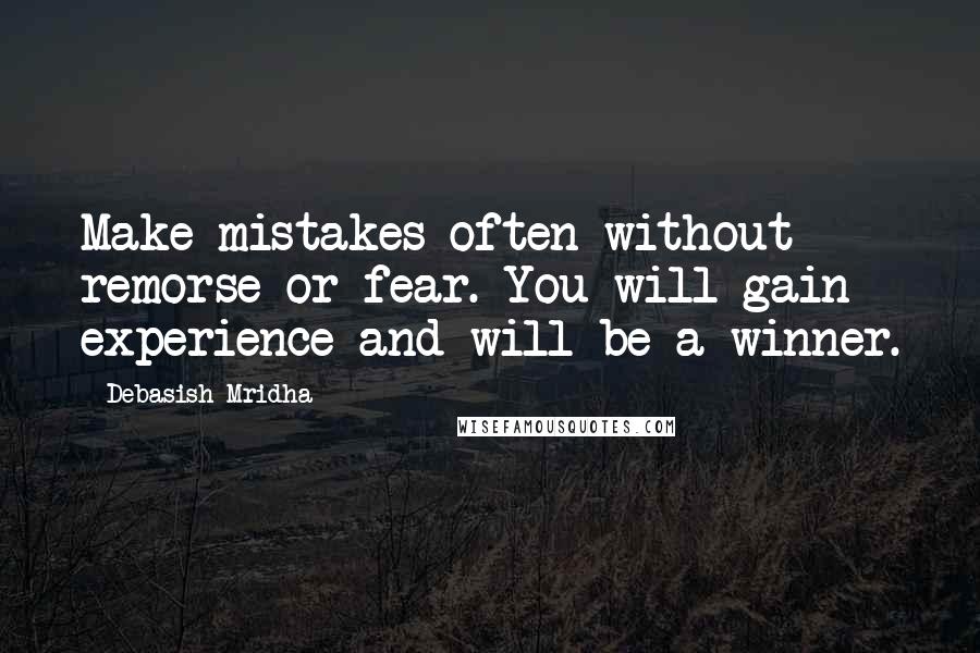 Debasish Mridha Quotes: Make mistakes often without remorse or fear. You will gain experience and will be a winner.