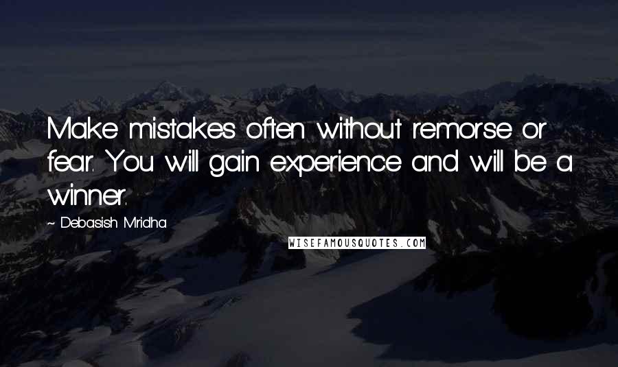 Debasish Mridha Quotes: Make mistakes often without remorse or fear. You will gain experience and will be a winner.