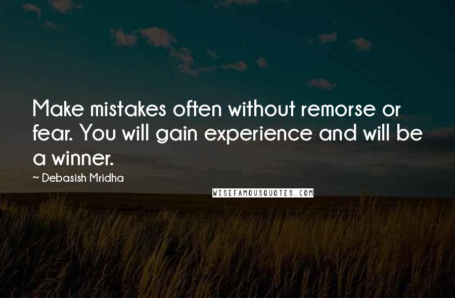 Debasish Mridha Quotes: Make mistakes often without remorse or fear. You will gain experience and will be a winner.