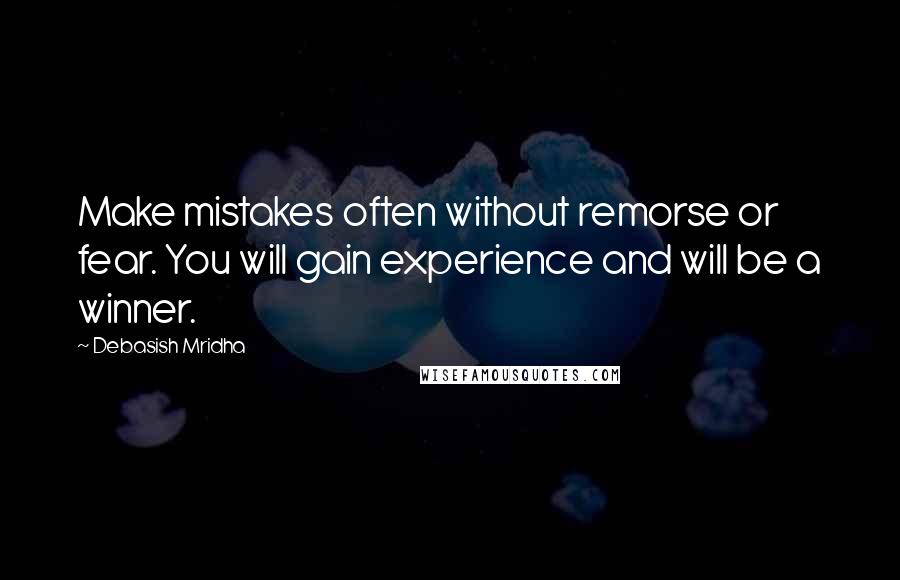 Debasish Mridha Quotes: Make mistakes often without remorse or fear. You will gain experience and will be a winner.