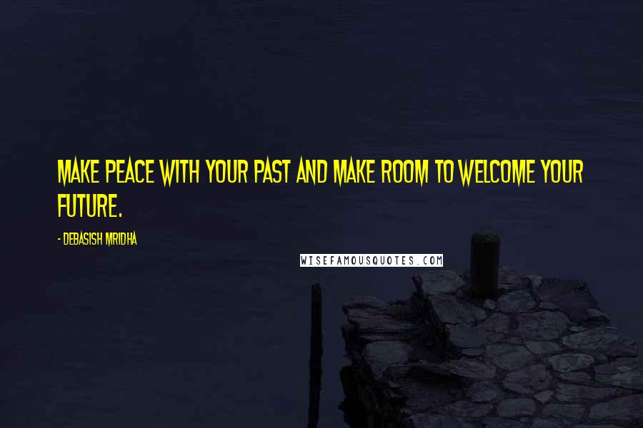 Debasish Mridha Quotes: Make peace with your past and make room to welcome your future.