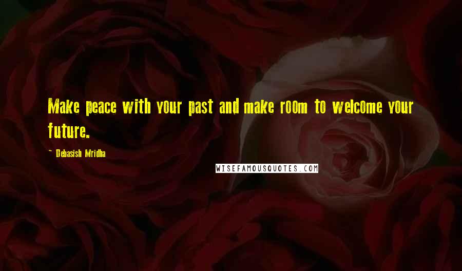 Debasish Mridha Quotes: Make peace with your past and make room to welcome your future.