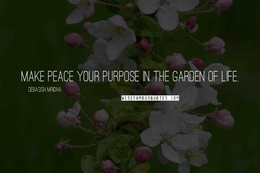 Debasish Mridha Quotes: Make peace your purpose in the garden of life.