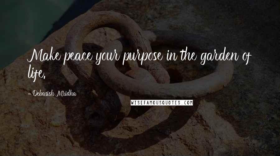 Debasish Mridha Quotes: Make peace your purpose in the garden of life.
