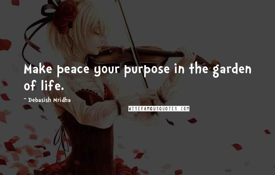 Debasish Mridha Quotes: Make peace your purpose in the garden of life.