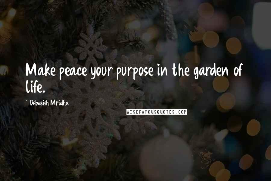 Debasish Mridha Quotes: Make peace your purpose in the garden of life.