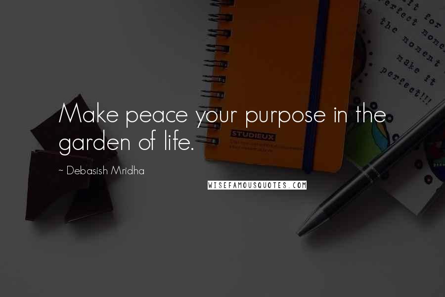 Debasish Mridha Quotes: Make peace your purpose in the garden of life.