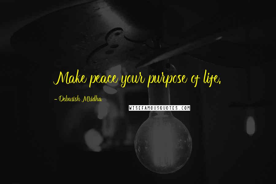 Debasish Mridha Quotes: Make peace your purpose of life.