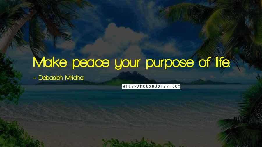 Debasish Mridha Quotes: Make peace your purpose of life.