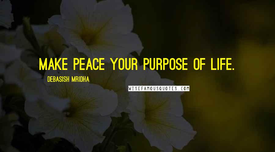 Debasish Mridha Quotes: Make peace your purpose of life.