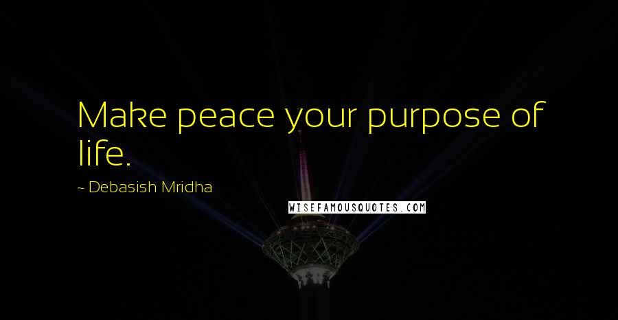 Debasish Mridha Quotes: Make peace your purpose of life.