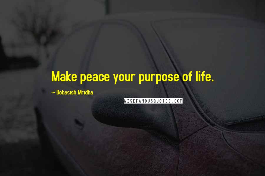Debasish Mridha Quotes: Make peace your purpose of life.
