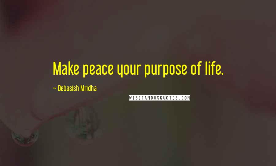 Debasish Mridha Quotes: Make peace your purpose of life.