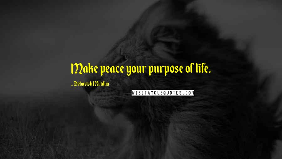 Debasish Mridha Quotes: Make peace your purpose of life.