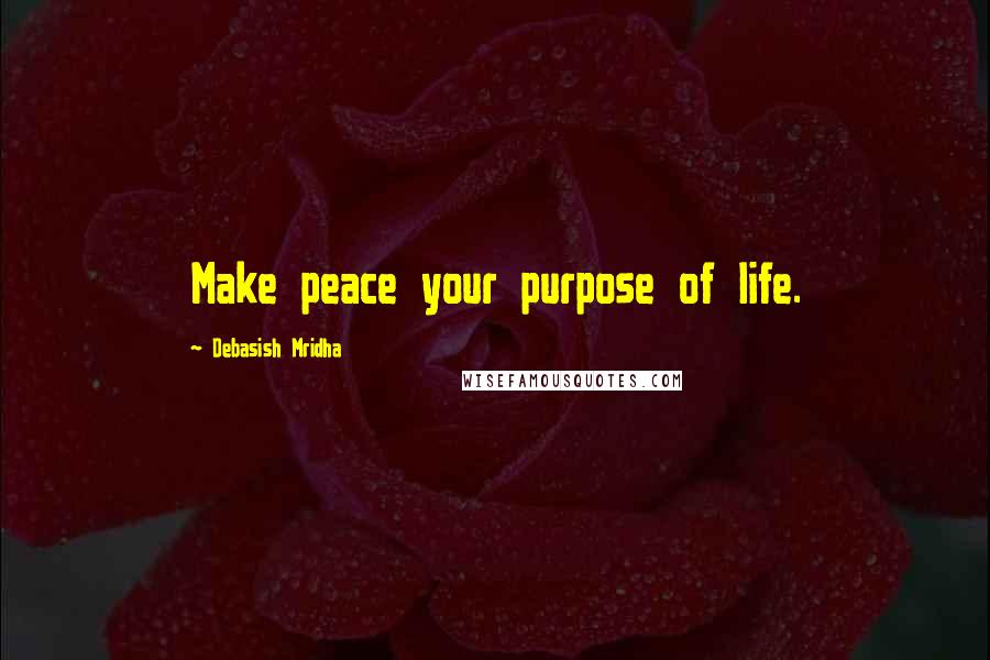 Debasish Mridha Quotes: Make peace your purpose of life.