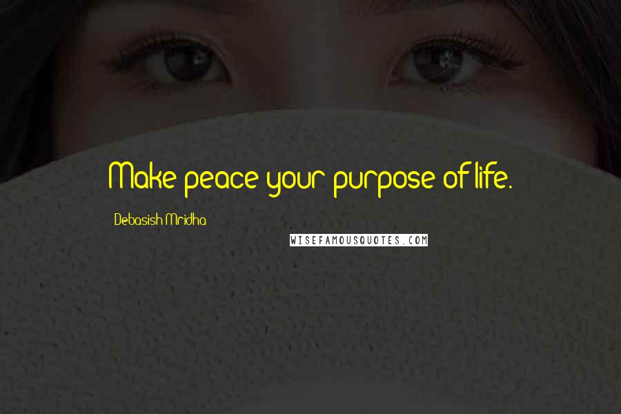 Debasish Mridha Quotes: Make peace your purpose of life.