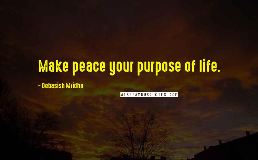Debasish Mridha Quotes: Make peace your purpose of life.