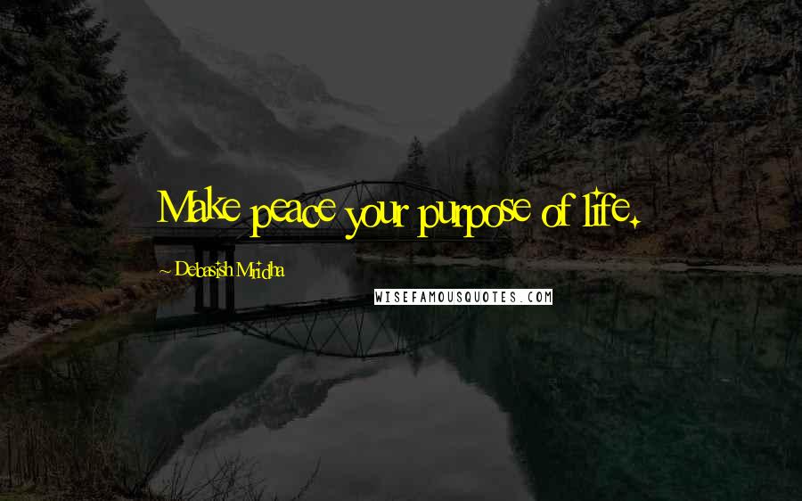 Debasish Mridha Quotes: Make peace your purpose of life.