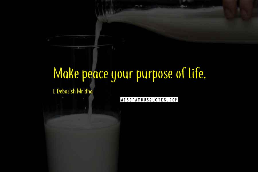 Debasish Mridha Quotes: Make peace your purpose of life.