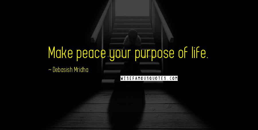 Debasish Mridha Quotes: Make peace your purpose of life.