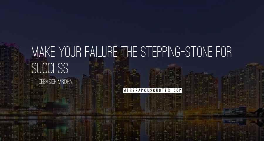 Debasish Mridha Quotes: Make your failure the stepping-stone for success.