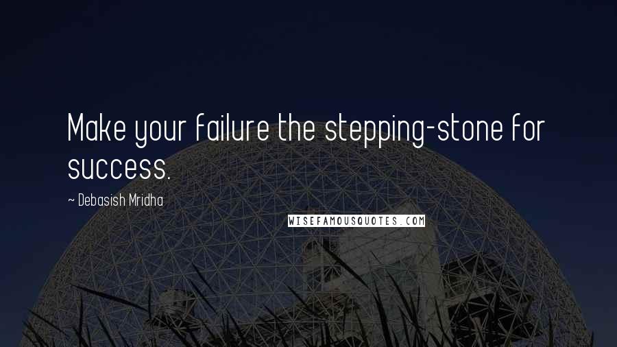 Debasish Mridha Quotes: Make your failure the stepping-stone for success.