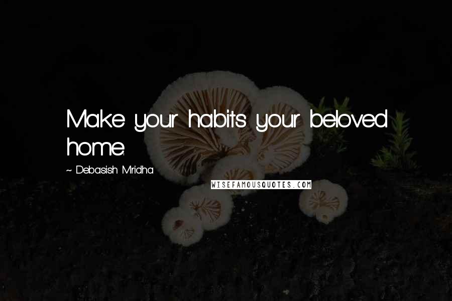 Debasish Mridha Quotes: Make your habits your beloved home.