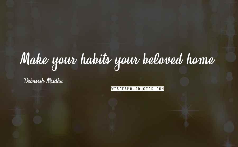 Debasish Mridha Quotes: Make your habits your beloved home.