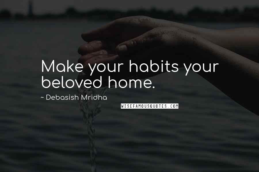 Debasish Mridha Quotes: Make your habits your beloved home.