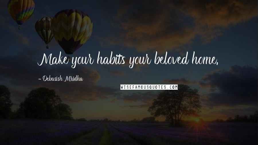 Debasish Mridha Quotes: Make your habits your beloved home.