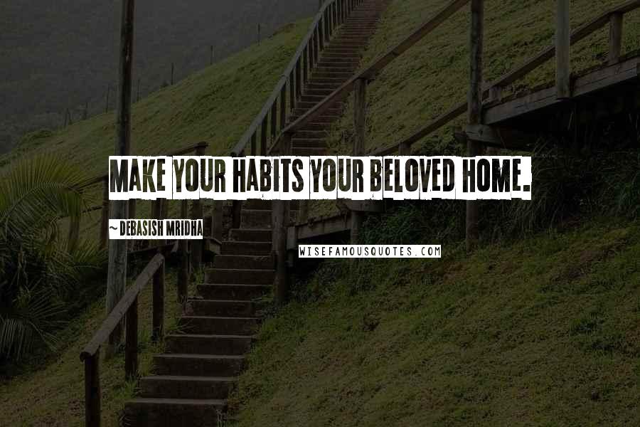 Debasish Mridha Quotes: Make your habits your beloved home.