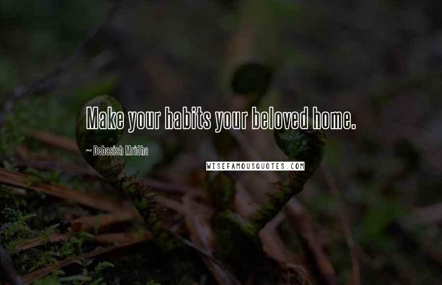Debasish Mridha Quotes: Make your habits your beloved home.