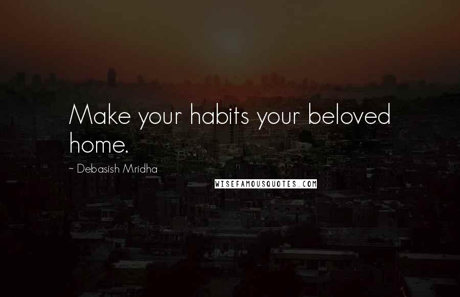 Debasish Mridha Quotes: Make your habits your beloved home.