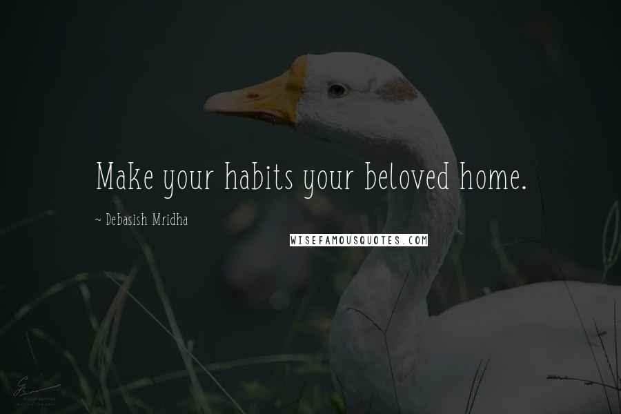 Debasish Mridha Quotes: Make your habits your beloved home.