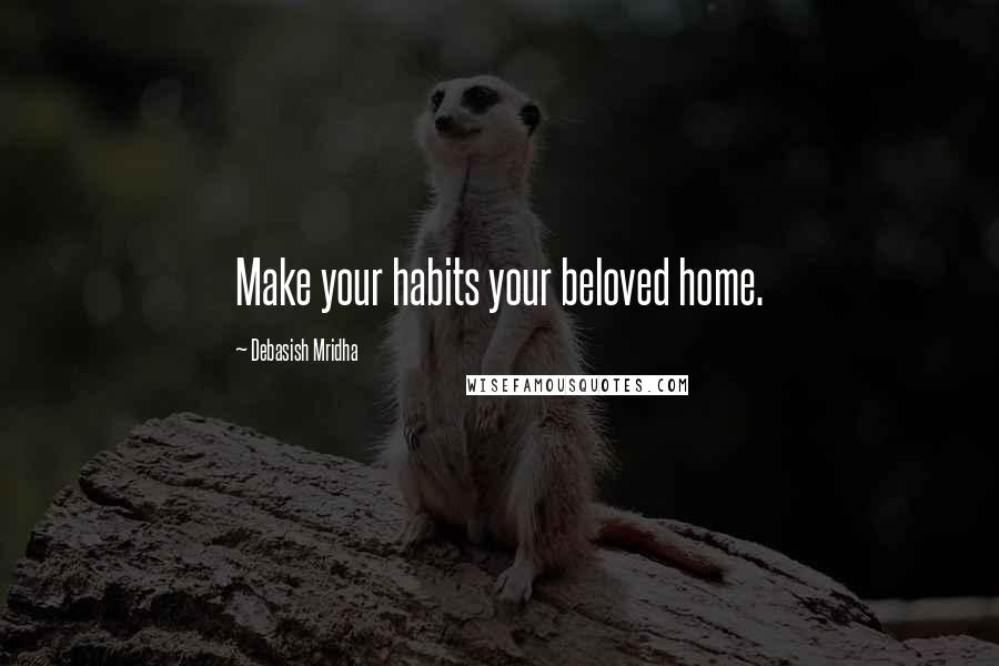 Debasish Mridha Quotes: Make your habits your beloved home.