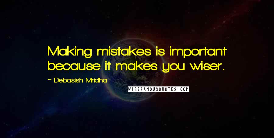 Debasish Mridha Quotes: Making mistakes is important because it makes you wiser.